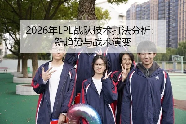 2026年LPL战队技术打法分析：新趋势与战术演变