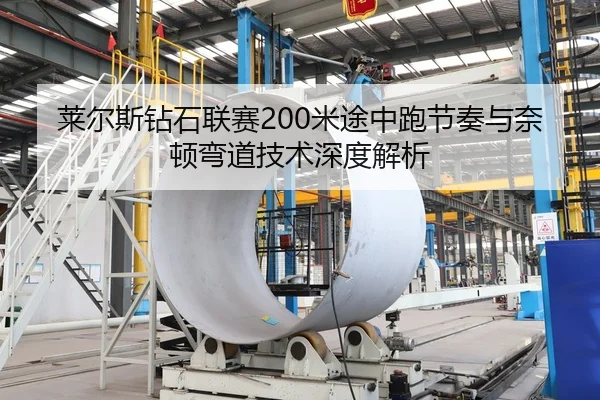 莱尔斯钻石联赛200米途中跑节奏与奈顿弯道技术深度解析