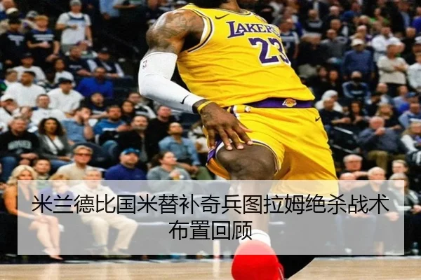 米兰德比国米替补奇兵图拉姆绝杀战术布置回顾