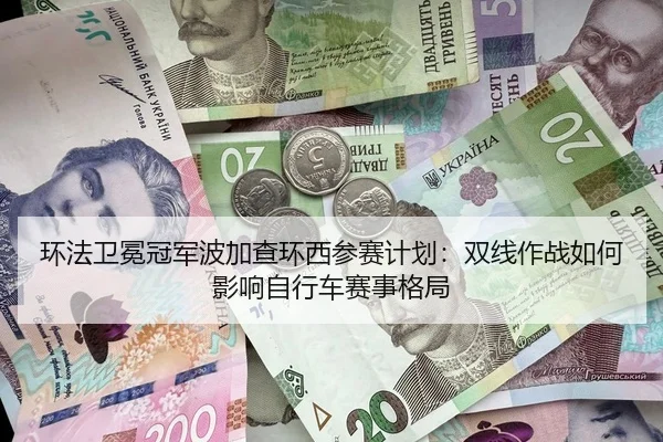 环法卫冕冠军波加查环西参赛计划：双线作战如何影响自行车赛事格局