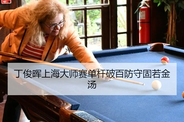 丁俊晖上海大师赛单杆破百防守固若金汤