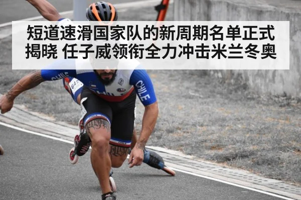 短道速滑国家队的新周期名单正式揭晓 任子威领衔全力冲击米兰冬奥