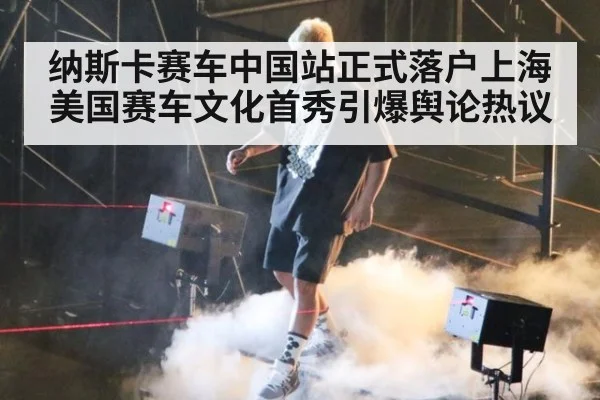 纳斯卡赛车中国站正式落户上海 美国赛车文化首秀引爆舆论热议